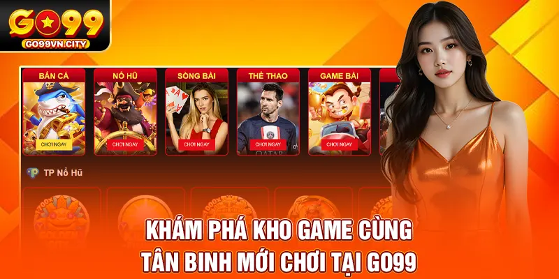 Khám phá kho game cùng tân binh mới chơi tại GO99