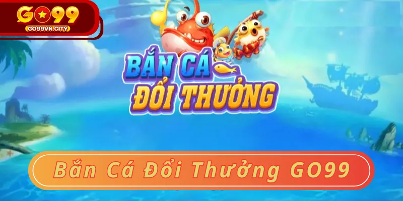 Bắn cá đổi thưởng go99