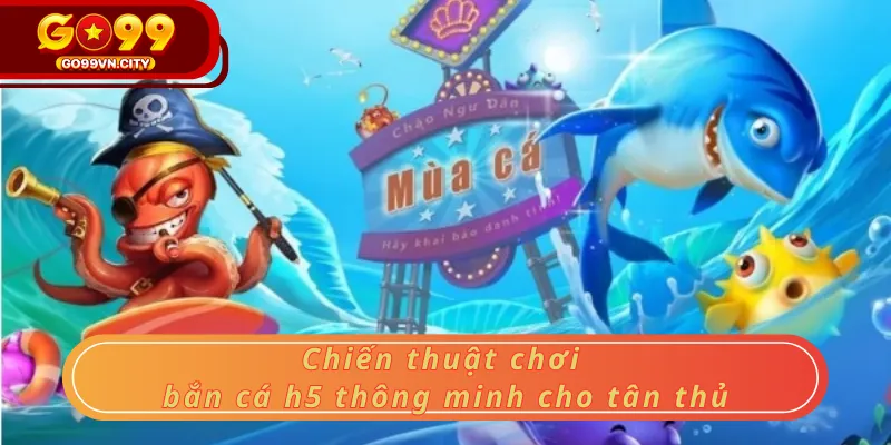 Chiến thuật chơi bắn cá h5 thông minh cho tân thủ