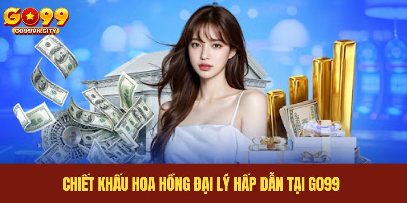 Chiết khấu hoa hồng đại lý hấp dẫn tại GO99