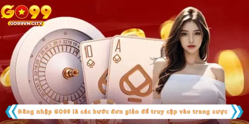 Đăng nhập GO99 là các bước đơn giản để truy cập vào trang cược