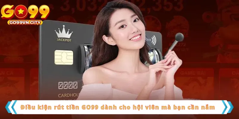 Điều kiện rút tiền GO99 dành cho hội viên mà bạn cần nắm