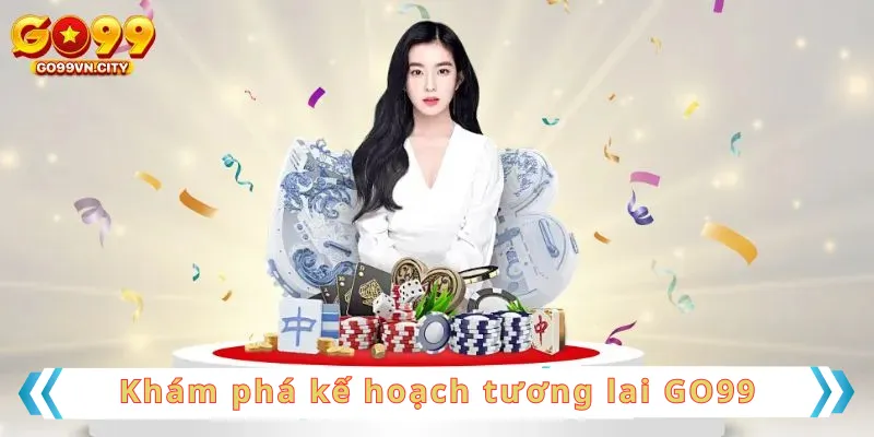 Khám phá kế hoạch tương lai GO99