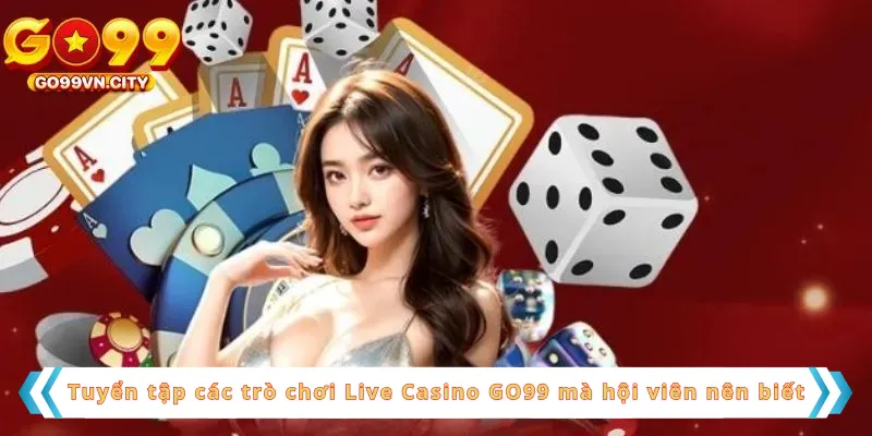 Tuyển tập các trò chơi Live Casino GO99 mà hội viên nên biết