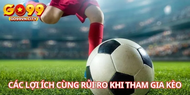 Các lợi ích cùng rủi ro khi tham gia kèo