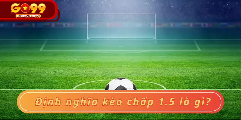 Định nghĩa kèo chấp 1.5 là gì?