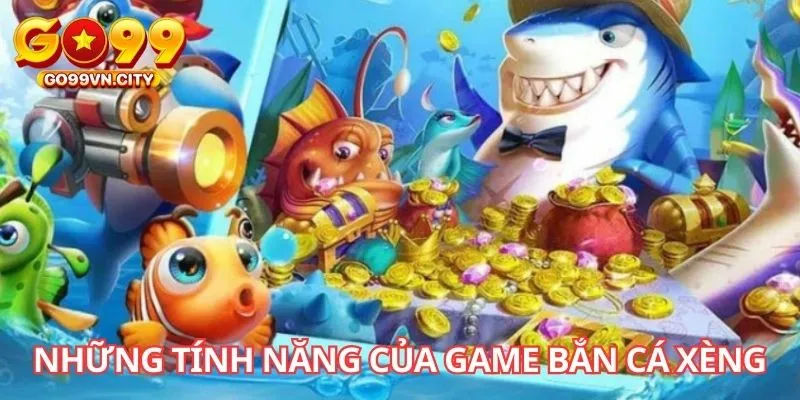 Những tính năng của game Bắn Cá Xèng